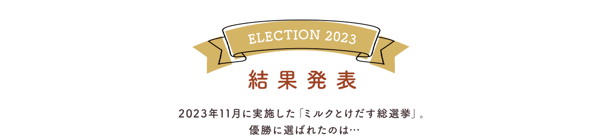 結果発表 2023年11月に実施した「ミルクとけだす総選挙」。 優勝に選ばれたのは…