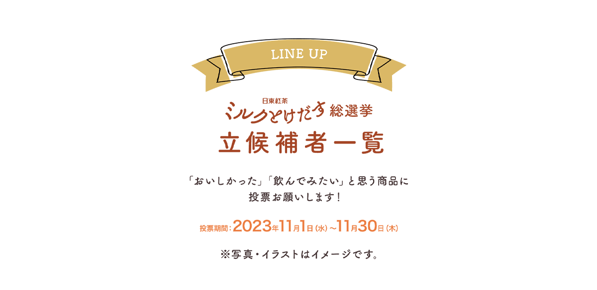 日東紅茶ミルクとけだす総選挙　候補者一覧　「おいしかった」「飲んでみたい」と思う商品に投票お願いします！　投票期間：2023年11月1日（水）～11月30日（木）