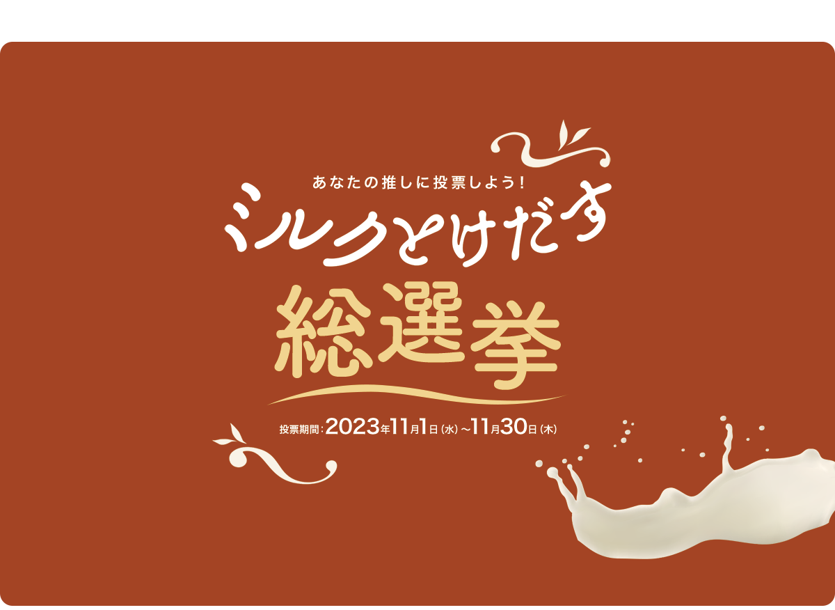 あなたの推しに投票しよう！ ミルクとけだす総選挙 投票期間：2023年11月1日（水）～11月30日（木）